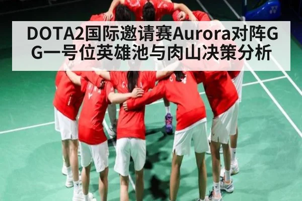 DOTA2国际邀请赛Aurora对阵GG一号位英雄池与肉山决策分析